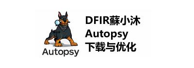 【数字取证篇】Autopsy数字取证软件的下载安装与优化配置